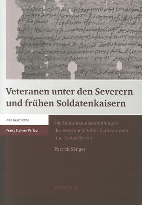 VETERANEN UNTER DEN SEVERERN UND FRHEN SOLDATENKAISERN Die Dokumentensammlungen der Veteranen Aelius Sarapammon und Aelius Syrion (German Edition)