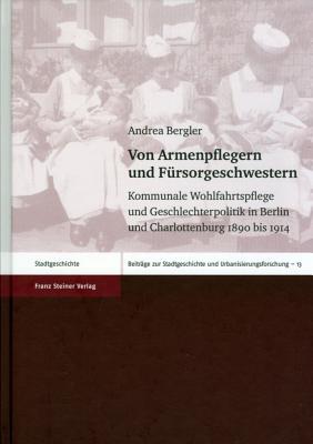 Von Armenpflegern und Fuersorgeschwestern: Kommunale Wohlfahrtspflege und Geschlechterpolitik in Berlin und Charlottenburg 1890 bis 1914