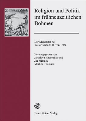 Religion und Politik im fruhneuzeitlichen Bohmen: Der Majestatsbrief Kaiser Rudolfs II. von 1609 (Forschungen Zur Geschichte Und Kultur Des Ostlichen Mitteleu) (German Edition)
