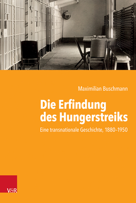 Die Erfindung Des Hungerstreiks: Eine Transnationale Geschichte, 1880-1950 (German Edition)