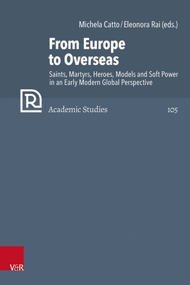 From Europe to Overseas: Saints, Martyrs, Heroes, Models and Soft Power in an Early Modern Global Perspective (Refo500 Academic Studies)