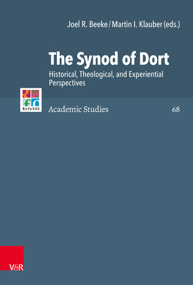 The Synod of Dort: Historical, Theological, and Experiential Perspectives (Refo500 Academic Studies, 68)