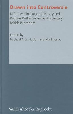 Drawn into Controversie: Reformed Theological Diversity and Debates Within Seventeenth-century British Puritanism [Hardcover] Haykin, Michael A G and Jones, Mark