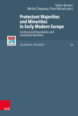 Protestant Majorities and Minorities in Early Modern Europe: Confessional Boundaries and Contested Identities (Refo500 Academic Studies (R5as)) [Hardcover] Burton, Simon; Choptiany, Michael; Wilczek, Piotr; Balazs, Mihaly and Van Den Broeke, C Leon