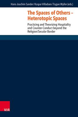 The Spaces of Others - Heterotopic Spaces: Practicing and Theorizing Hospitality and Counter-conduct Beyond the Religion/Secular Border (Research in Contemporary Religion)