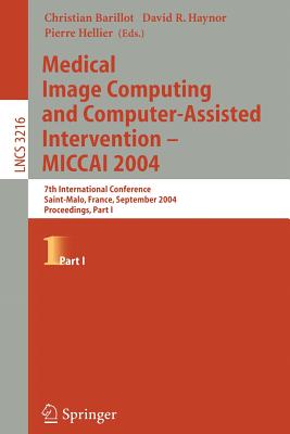 Medical Image Computing and Computer-Assisted Intervention: MICCAI 2004. 7th International Conference, Saint-Malo, France, September 26-29, 2004: Proceedings, Part I [Lecture Notes in Computer Science 3216]