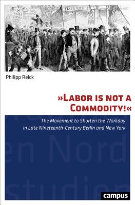 Labor Is Not a Commodity!: The Movement to Shorten the Workday in Late Nineteenth-Century Berlin and New York