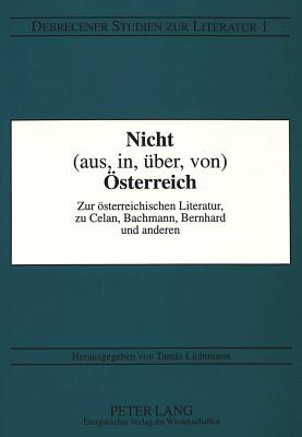 Nicht (aus, in, ber, von) sterreich: Zur sterreichischen Literatur, zu Celan, Bachmann, Bernhard und anderen (Debrecener Studien zur Literatur) (German Edition)