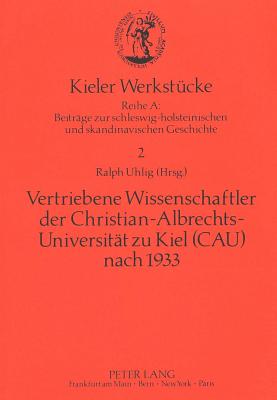 Vertriebene Wissenschaftler der Christian-Albrechts-Universitt zu Kiel (CAU) nach 1933: Zur Geschichte der CAU im Nationalsozialismus. (Kieler Werkstucke) (German Edition)