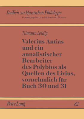 VALERIUS ANTIAS UND EIN ANNALISTISCHER BEARBEITER DES POLYBIOS ALS QUELLEN DES LIVIUS, VORNEHMLICH FR BUCH 30 UND 31