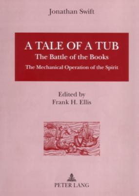 A Tale of a Tub: The Battle of the Books The Mechanical Operation of the Spirit. Edited by Frank H. Ellis