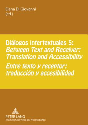 Dilogos intertextuales 5: Between Text and Receiver: Translation and Accessibility- Entre texto y receptor: traduccin y accesibilidad (English and Spanish Edition)