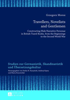Travellers, Novelists, and Gentlemen: Constructing Male Narrative Personae in British Travel Books, from the Beginnings to the Second World War (Skandinavistik Und Ubersetzungskultur