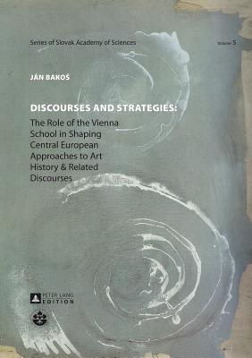 Discourses and Strategies: The Role of the Vienna School in Shaping Central European Approaches to Art History and Related Discourses (Schriftenreihe . / Series of the Slovak Academy of Sciences)