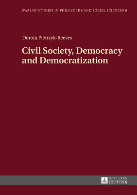 Civil Society, Democracy and Democratization (Warsaw Studies in Philosophy and Social Sciences)