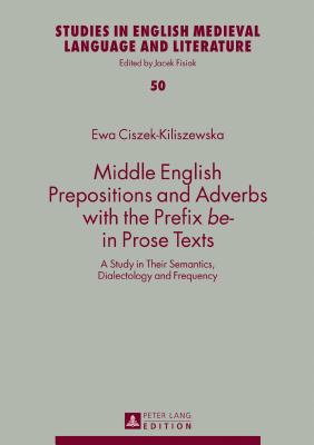 Middle English Prepositions and Adverbs with the Prefix be- in Prose Texts: A Study in Their Semantics, Dialectology and Frequency (Studies in English Medieval Language and Literature)