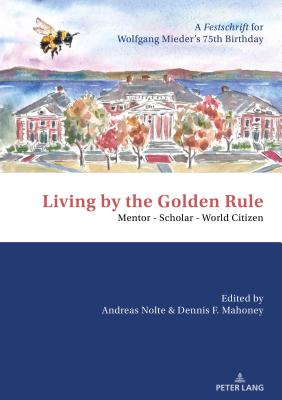 Living by the Golden Rule: Mentor Scholar World Citizen: A Festschrift for Wolfgang Mieders 75th Birthday (English and German Edition)