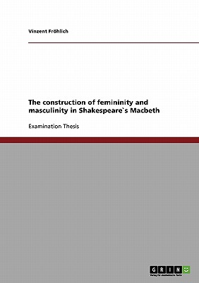 The construction of femininity and masculinity in Shakespeares Macbeth