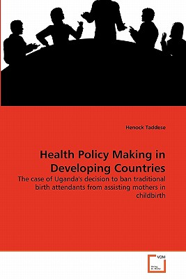 Health Policy Making in Developing Countries: The case of Uganda's decision to ban traditional birth attendants from assisting mothers in childbirth