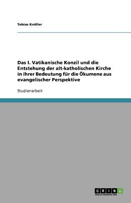 Das I. Vatikanische Konzil und die Entstehung der alt-katholischen Kirche in ihrer Bedeutung fr die kumene aus evangelischer Perspektive