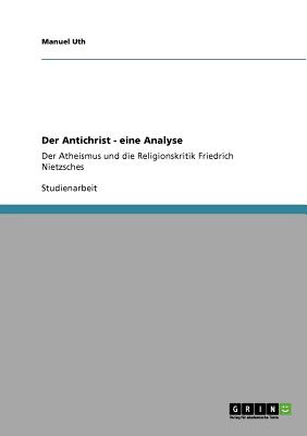 Der Antichrist - eine Analyse: Der Atheismus und die Religionskritik Friedrich Nietzsches
