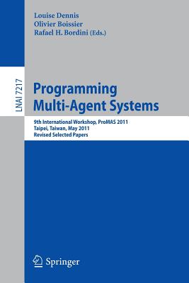 Programming Multi-Agents Systems: 9th International Workshop, ProMAS 2011, Taipei, Taiwan, May 3, 2011. Revised Selected Papers (Lecture Notes in Computer Science, 7217)