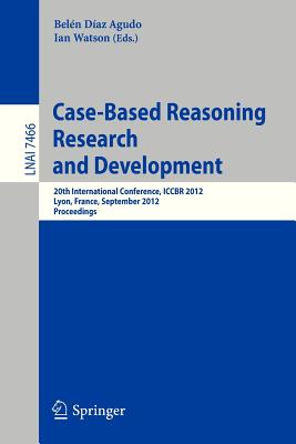 Case-Based Reasoning Research and Development: 20th International Conference, ICCBR 2012, Lyon, France, September 3-6, 2012, Proceedings (Lecture Notes in Computer Science, 7466)