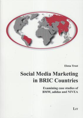 Social Media Marketing in BRIC Countries: Examining case studies of BMW, adidas and NIVEA (6) (Internet Economics / Internetokonomie)