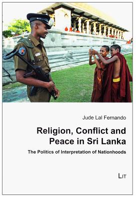 Religion, Conflict and Peace in Sri Lanka: The Politics of Interpretation of Nationhoods (2) (Theology, Ethics and Interreligious Relations. Studies in Ecumenics)