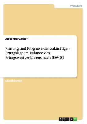 Planung und Prognose der zuk nftigen Ertragslage im Rahmen des Ertragswertverfahrens nach IDW S1 (German Edition)