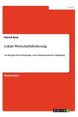 Lokale Wirtschaftsfrderung: Am Beispiel des Technologie- und Grnderzentrums Oldenburg (German Edition)