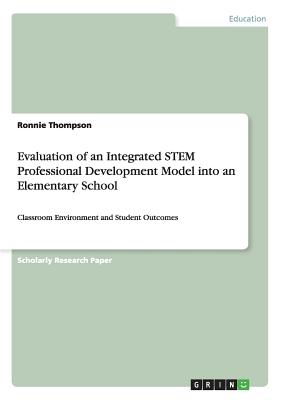 Evaluation of an Integrated STEM Professional Development Model into an Elementary School: Classroom Environment and Student Outcomes