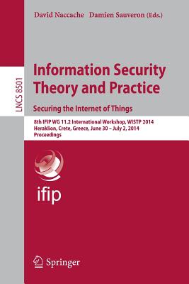 Information Security Theory and Practice. Securing the Internet of Things: 8th IFIP WG 11.2 International Workshop, WISTP 2014, Heraklion, Crete, . 2014, Proceedings (Security and Cryptology)