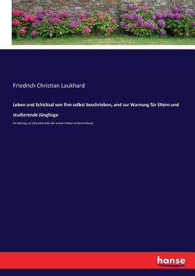 Leben und Schicksal von ihm selbst beschrieben, und zur Warnung fr Eltern und studierende Jnglinge: Ein Beitrag zur Charakteristik der Universitten in Deutschland (German Edition)