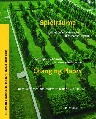 Changing Places: Contemporary German Landscape Architecture [Spielraume: Zeitgegenossische deutsche Landschaftsarchitektur]