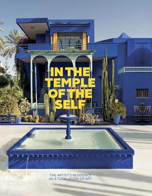 In the Temple of the Self: The Artist's Residence as a Total Work of Art: Europe and America 18001948