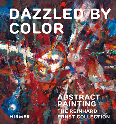 Dazzled by Color: Abstract Painting. The Reinhard Ernst Collection (Schriften Aus Der Sammlung Reinhard Ernst)