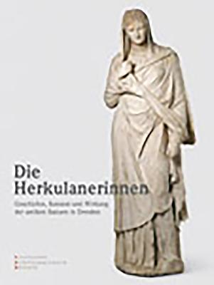 DIE HERKULANERINNEN Geschichte, Kontext Und Wirkung Der Antiken Statuen in Dresden