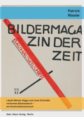 Bildermagazin Der Zeit. Laszlo Moholy-Nagys Und Joost Schmidts Verlorenes Bauhausbuch - Ein Konstruktionsversuch