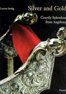Image for Silver and Gold: Courtly Splendor from Augsburg