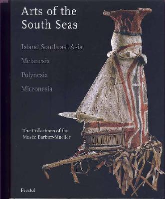 Arts of the South Seas: Island Southeast Asia, Melanesia, Polynesia, Micronesia. The Collections of the Muse Barbier-Mueller