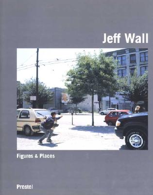 Jeff Wall: Figures & Places : Selected Works from 1978-2000