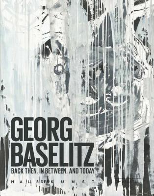 Georg Baselitz: Back Then, In Between, and Today