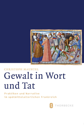 Gewalt in Wort Und Tat: Praktiken Und Narrative Im Spatmittelalterlichen Frankreich (Mittelalter-Forschungen) (German Edition)