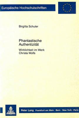 Phantastische Authentizit t: Wirklichkeit im Werk Christa Wolfs (Europ ische Hochschulschriften / European University Studies / Publications Universitaires Europ ennes) (German Edition)