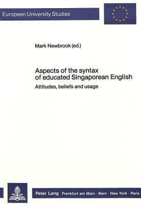 Aspects of the syntax of educated Singaporean English: Attitudes, beliefs and usage (Europ ische Hochschulschriften / European University Studies / Publications Universitaires Europ ennes)