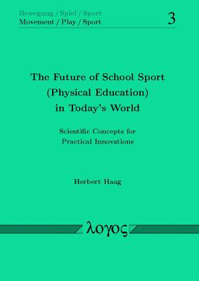 The Future of School Sport (Physical Education) in Today's World: Scientific Concepts for Practical Innovations (Bewegung / Spiel / Sport) (German Edition)