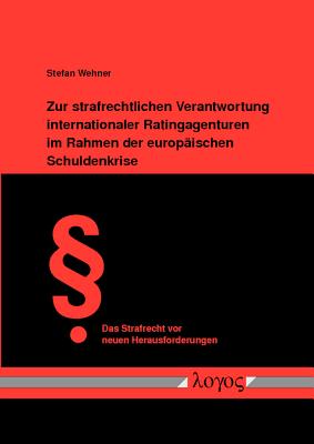 Zur strafrechtlichen Verantwortung internationaler Ratingagenturen im Rahmen der europischen Schuldenkrise (Das Strafrecht VOR Neuen Herausforderungen) (German Edition)