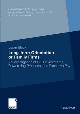 Long-term Orientation of Family Firms: An Investigation of R&D Investments, Downsizing Practices, and Executive Pay (Innovation und Entrepreneurship)