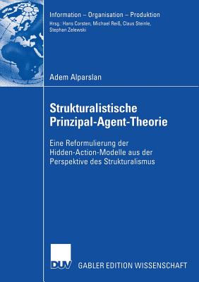 Strukturalistische Prinzipal-Agent-Theorie: Eine Reformulierung der Hidden-Action-Modelle aus der Perspektive des Strukturalismus (Information - Organisation - Produktion) (German Edition)